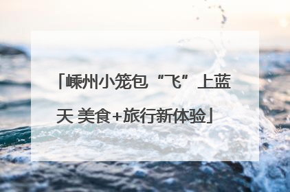 嵊州小笼包“飞”上蓝天 美食+旅行新体验