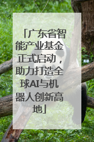广东省智能产业基金正式启动，助力打造全球AI与机器人创新高地