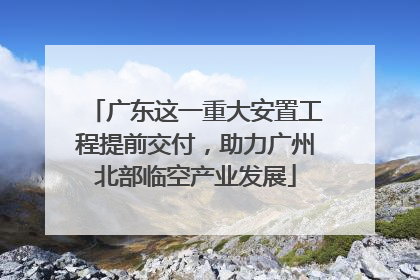 广东这一重大安置工程提前交付，助力广州北部临空产业发展