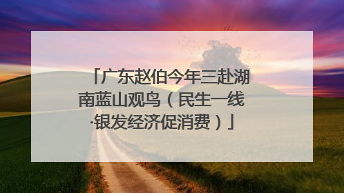 广东赵伯今年三赴湖南蓝山观鸟（民生一线·银发经济促消费）