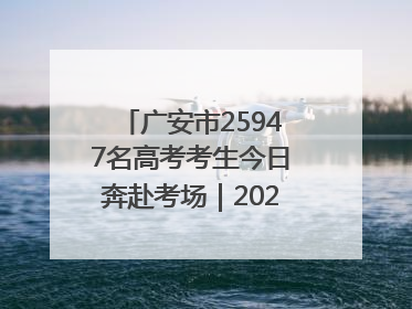 广安市25947名高考考生今日奔赴考场｜2025四川高考