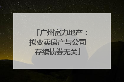 广州富力地产：拟变卖房产与公司存续债券无关