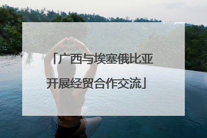 广西与埃塞俄比亚开展经贸合作交流