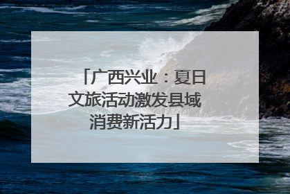 广西兴业：夏日文旅活动激发县域消费新活力
