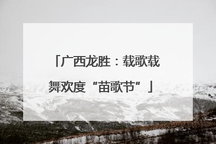 广西龙胜：载歌载舞欢度“苗歌节”