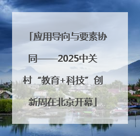 应用导向与要素协同——2025中关村“教育+科技”创新周在北京开幕