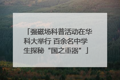 强磁场科普活动在华科大举行 百余名中学生探秘“国之重器”