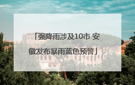 强降雨涉及10市 安徽发布暴雨蓝色预警