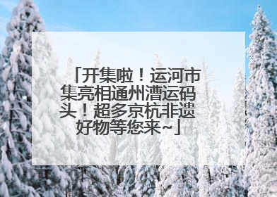 开集啦！运河市集亮相通州漕运码头！超多京杭非遗好物等您来~