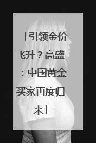 引领金价飞升？高盛：中国黄金买家再度归来