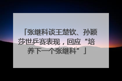 张继科谈王楚钦、孙颖莎世乒赛表现，回应“培养下一个张继科”