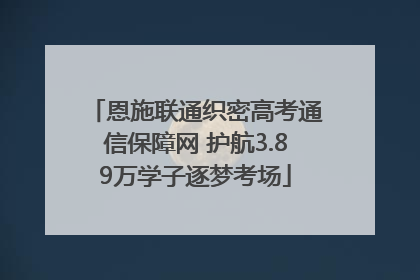恩施联通织密高考通信保障网 护航3.89万学子逐梦考场