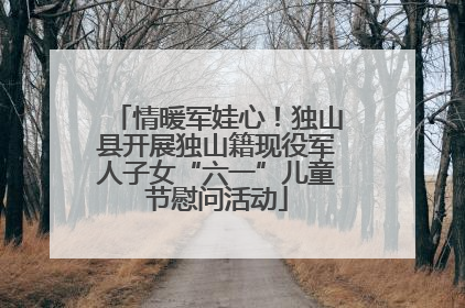 情暖军娃心！独山县开展独山籍现役军人子女“六一”儿童节慰问活动