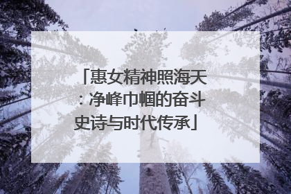 惠女精神照海天：净峰巾帼的奋斗史诗与时代传承