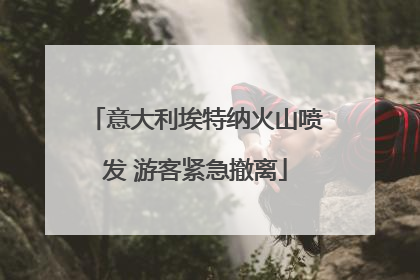 意大利埃特纳火山喷发 游客紧急撤离