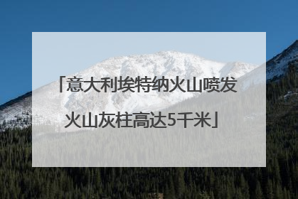 意大利埃特纳火山喷发 火山灰柱高达5千米