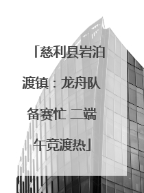 慈利县岩泊渡镇：龙舟队备赛忙 二端午竞渡热