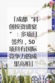 成都“科创投资盛宴”：多项目签约，50项具有国际竞争力的成果亮相