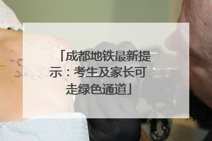 成都地铁最新提示：考生及家长可走绿色通道