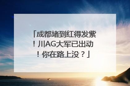 成都堵到红得发紫！川AG大军已出动！你在路上没？