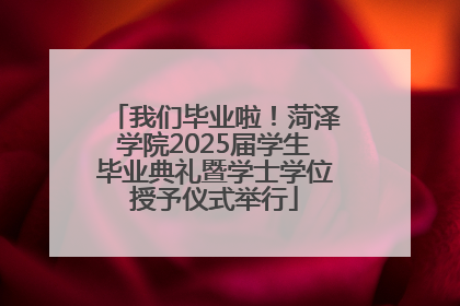 我们毕业啦！菏泽学院2025届学生毕业典礼暨学士学位授予仪式举行