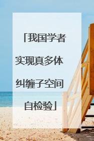 我国学者实现真多体纠缠子空间自检验