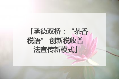 承德双桥：“茶香税语” 创新税收普法宣传新模式
