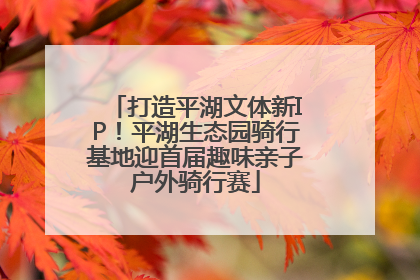 打造平湖文体新IP！平湖生态园骑行基地迎首届趣味亲子户外骑行赛