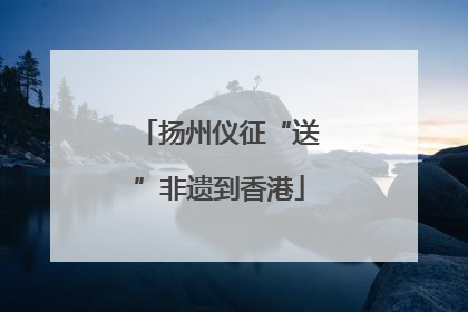 扬州仪征“送”非遗到香港