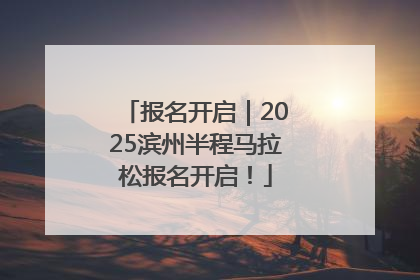 报名开启｜2025滨州半程马拉松报名开启！