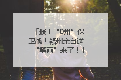 报！“0州”保卫战！赣州亲自送“笔画”来了！