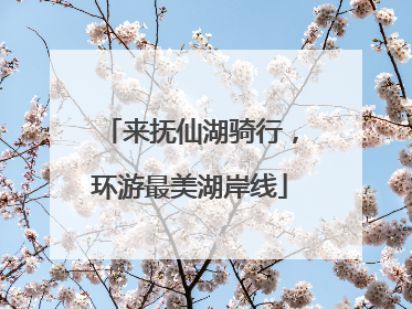 来抚仙湖骑行，环游最美湖岸线