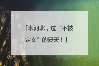 来河北，过“不被定义”的夏天！