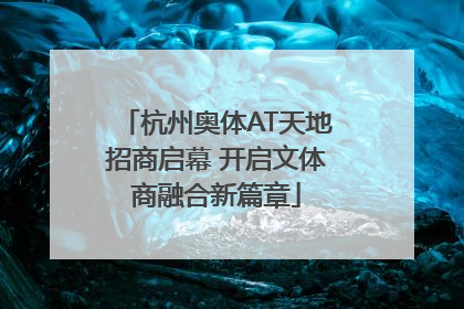 杭州奥体AT天地招商启幕 开启文体商融合新篇章