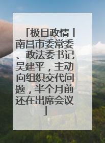 极目政情丨南昌市委常委、政法委书记吴建平，主动向组织交代问题，半个月前还在出席会议