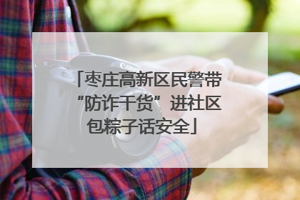 枣庄高新区民警带“防诈干货”进社区 包粽子话安全