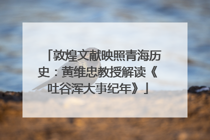 敦煌文献映照青海历史：黄维忠教授解读《吐谷浑大事纪年》