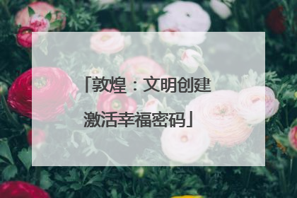 敦煌：文明创建激活幸福密码