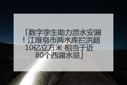 数字孪生助力澧水安澜！江垭皂市两水库拦洪超10亿立方米 相当于近80个西湖水量