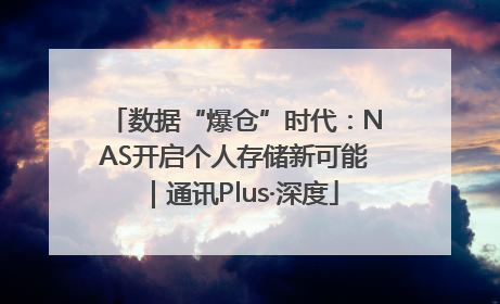 数据“爆仓”时代：NAS开启个人存储新可能｜通讯Plus·深度