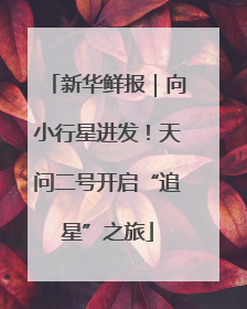 新华鲜报｜向小行星进发！天问二号开启“追星”之旅