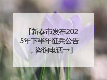 新泰市发布2025年下半年征兵公告，咨询电话→