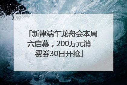 新津端午龙舟会本周六启幕，200万元消费券30日开抢