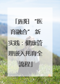 旌阳 “医育融合” 新实践：健康管理嵌入托育全流程