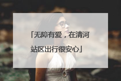 无障有爱，在清河站区出行很安心