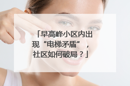 早高峰小区内出现“电梯矛盾”，社区如何破局？