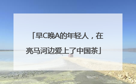 早C晚A的年轻人，在亮马河边爱上了中国茶