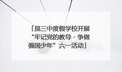 昆三中度假学校开展“牢记党的教导・争做强国少年”六一活动