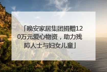 晚安家居集团捐赠120万元爱心物资，助力残障人士与妇女儿童
