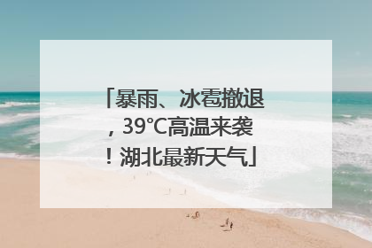 暴雨、冰雹撤退，39℃高温来袭！湖北最新天气